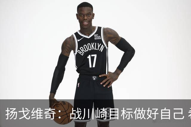 扬戈维奇：战川崎目标做好自己 希望小伙子放开踢