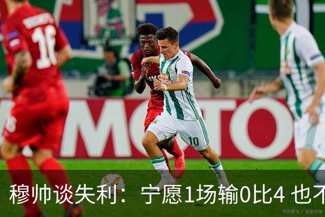 穆帅谈失利：宁愿1场输0比4 也不愿4场输0比1